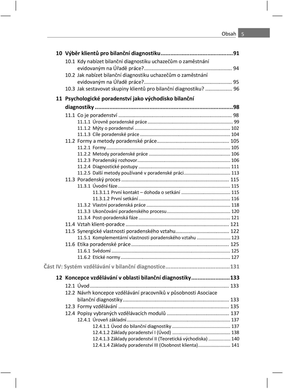 ... 96 11 Psychologické poradenství jako východisko bilan ní diagnostiky... 98 11.1 Co je poradenství... 98 11.1.1 Úrovn poradenské práce... 99 11.1.2 Mýty o poradenství... 102 11.1.3 Cíle poradenské práce.