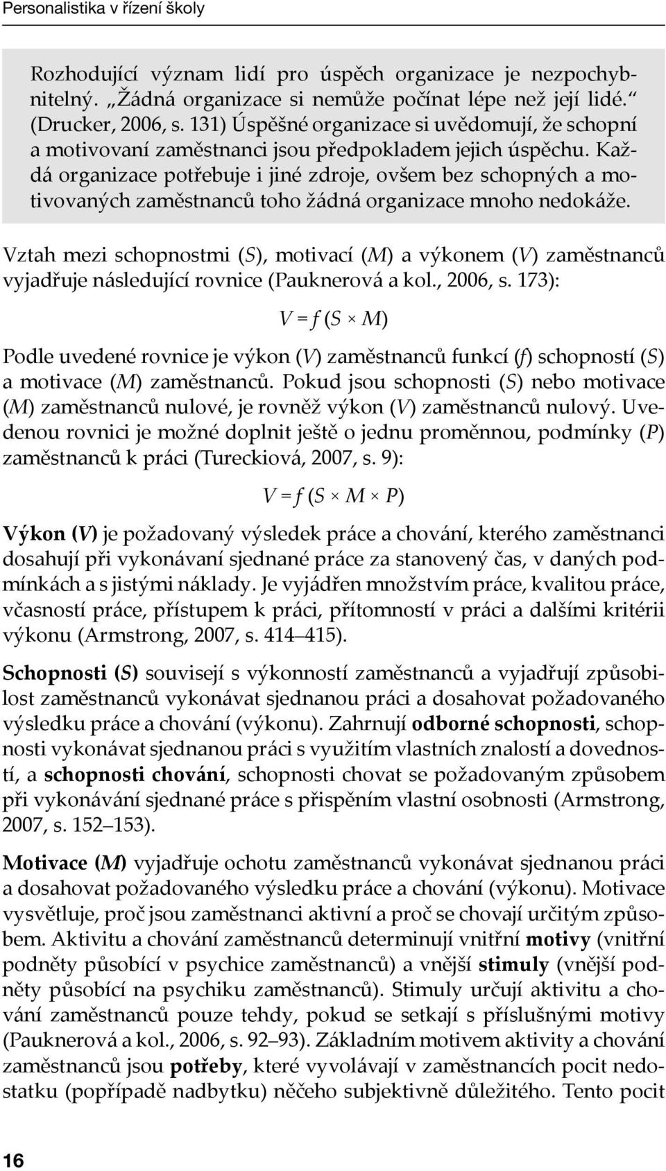 Každá organizace potřebuje i jiné zdroje, ovšem bez schopných a motivovaných zaměstnanců toho žádná organizace mnoho nedokáže.