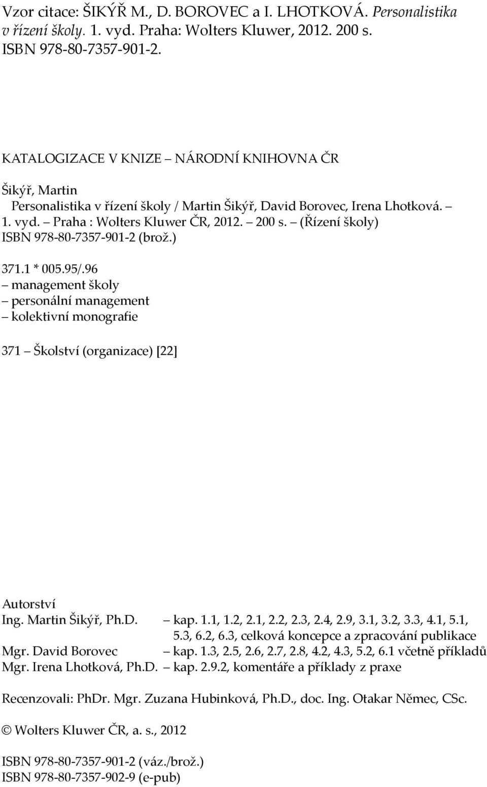 (Řízení školy) ISBN 978-80-7357-901-2 (brož.) 371.1 * 005.95/.96 management školy personální management kolektivní monografie 371 Školství (organizace) [22] Autorství Ing. Martin Šikýř, Ph.D. kap. 1.