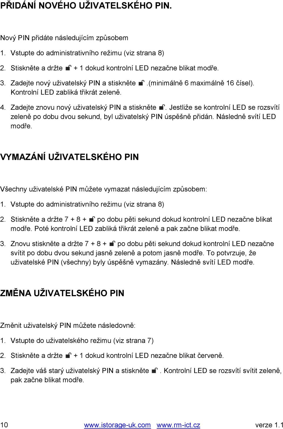 Jestliže se kontrolní LED se rozsvítí zeleně po dobu dvou sekund, byl uživatelský PIN úspěšně přidán. Následně svítí LED modře.