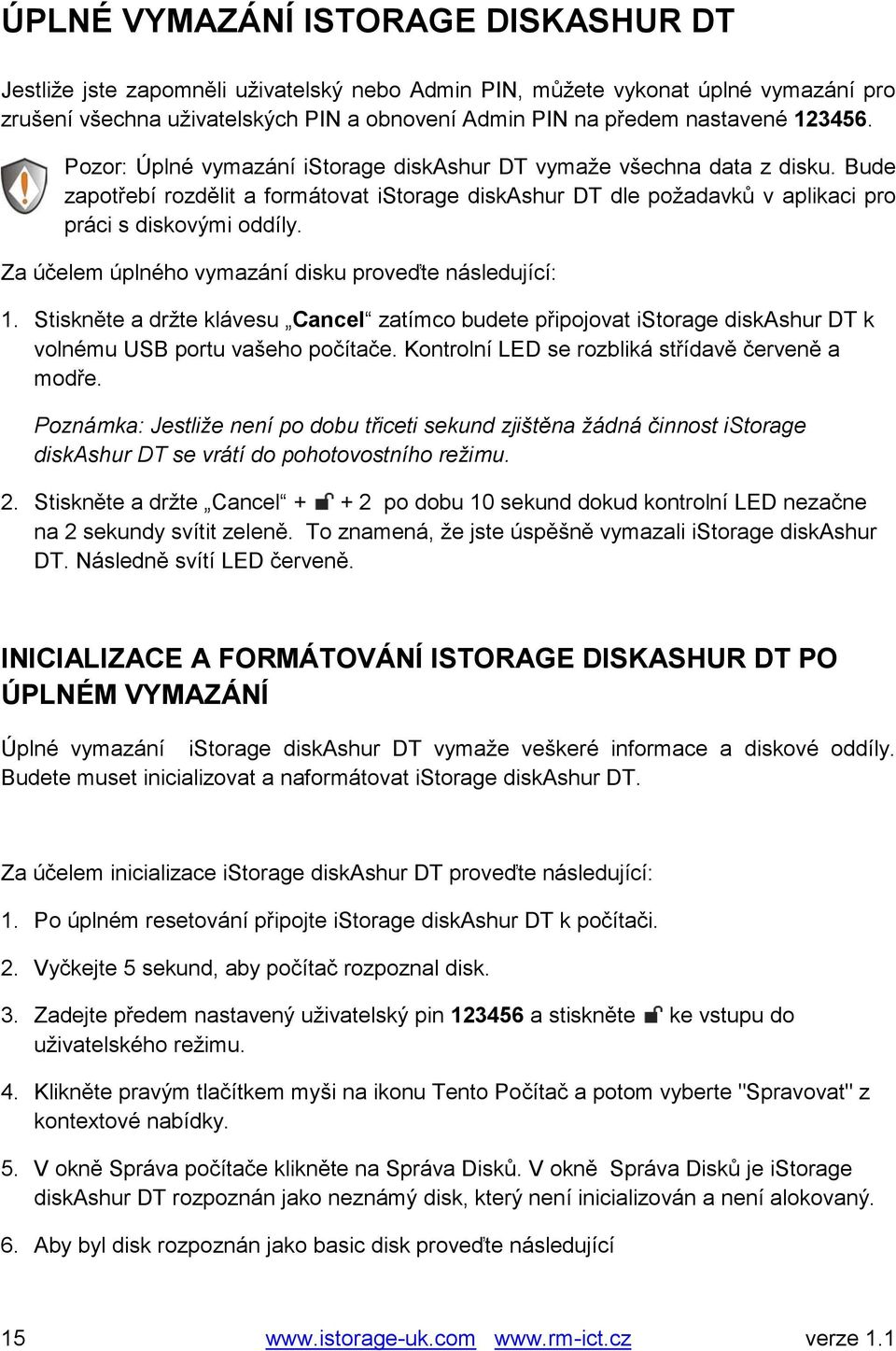 Za účelem úplného vymazání disku proveďte následující: 1. Stiskněte a držte klávesu Cancel zatímco budete připojovat istorage diskashur DT k volnému USB portu vašeho počítače.