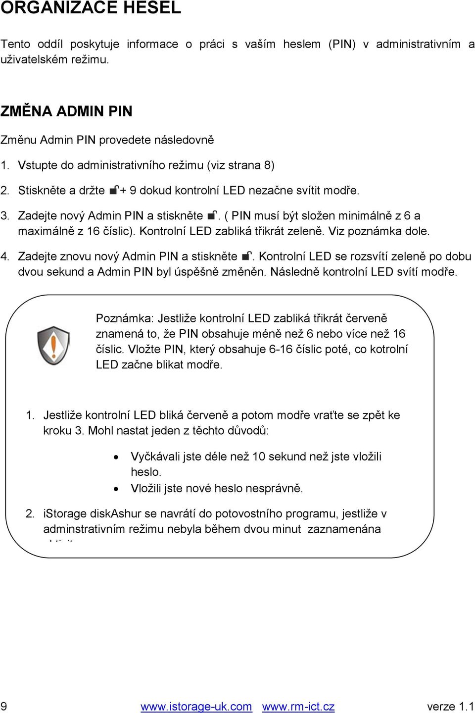 ( PIN musí být složen minimálně z 6 a maximálně z 16 číslic). Kontrolní LED zabliká třikrát zeleně. Viz poznámka dole. 4. Zadejte znovu nový Admin PIN a stiskněte.