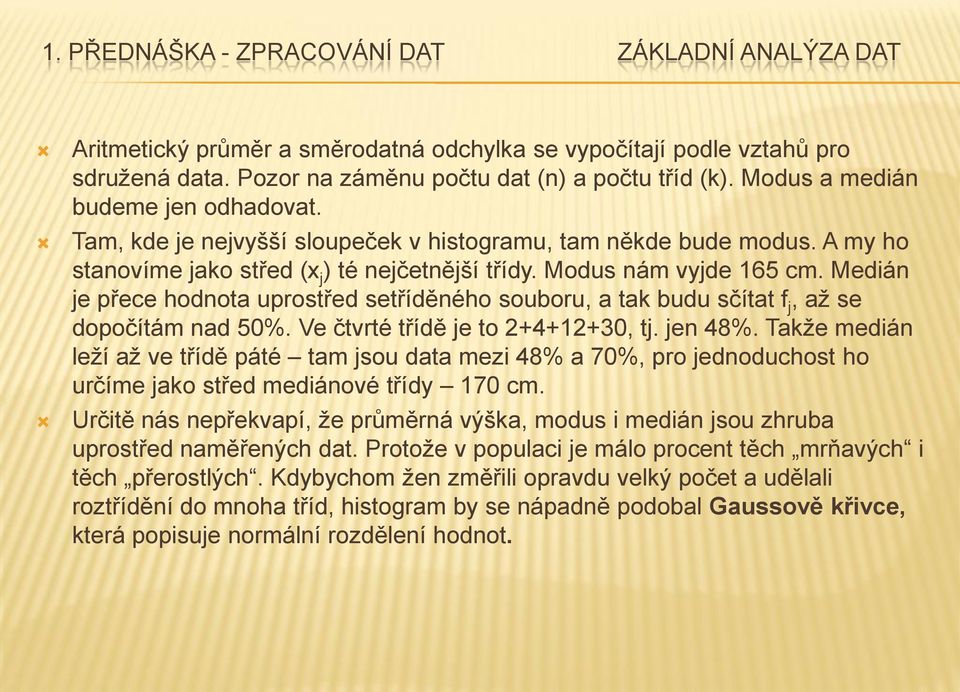 Medián je přece hodnota uprostřed setříděného souboru, a tak budu sčítat f j, až se dopočítám nad 50%. Ve čtvrté třídě je to 2+4+2+30, tj. jen 48%.