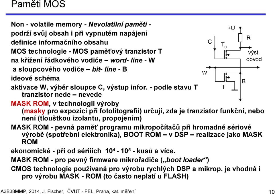 - podle stavu T tranzistor nede nevede MASK ROM, v technologii výroby (masky pro expozici při fotolitografii) určují, zda je tranzistor funkční, nebo není (tlouštkou izolantu, propojením) MASK ROM -