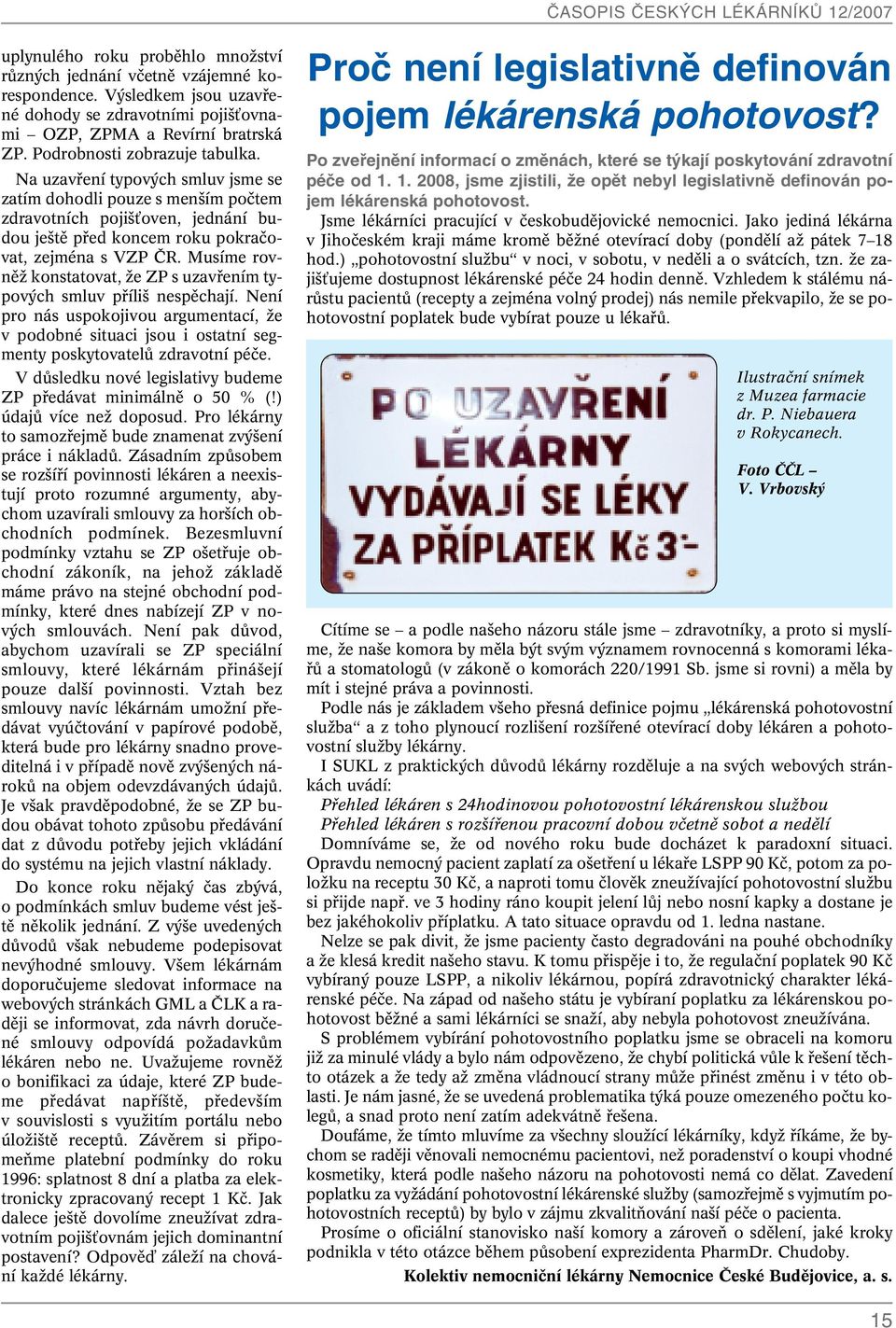 Musíme rovnûï konstatovat, Ïe ZP s uzavfiením typov ch smluv pfiíli nespûchají. Není pro nás uspokojivou argumentací, Ïe v podobné situaci jsou i ostatní segmenty poskytovatelû zdravotní péãe.