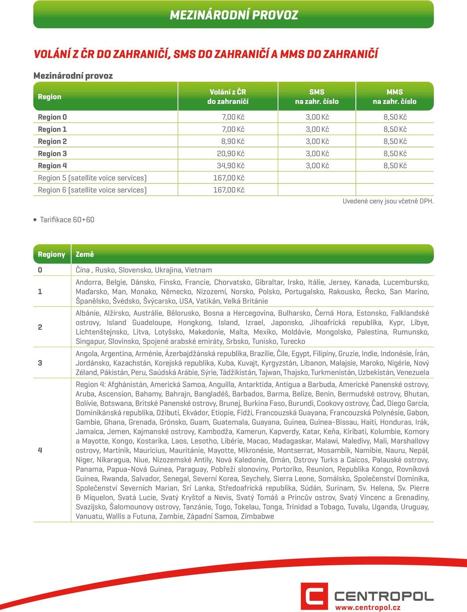 services) 167,00 Kč Region 6 (satellite voice services) 167,00 Kč Tarifikace 60+60 Regiony Země 0 Čína, Rusko, Slovensko, Ukrajina, Vietnam 1 2 3 4 Andorra, Belgie, Dánsko, Finsko, Francie,