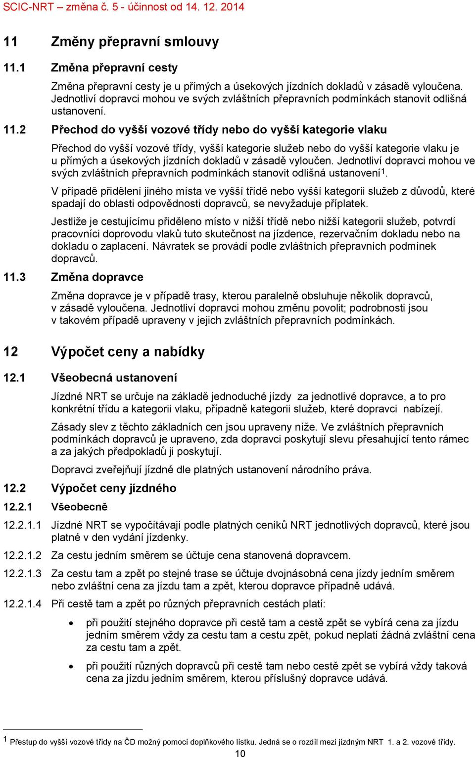 2 Přechod do vyšší vozové třídy nebo do vyšší kategorie vlaku Přechod do vyšší vozové třídy, vyšší kategorie služeb nebo do vyšší kategorie vlaku je u přímých a úsekových jízdních dokladů v zásadě