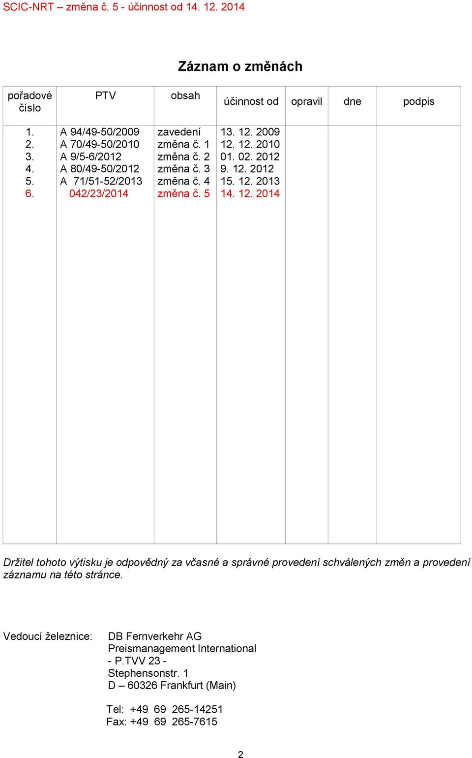 5 13. 12. 2009 12. 12. 2010 01. 02. 2012 9. 12. 2012 15. 12. 2013 14. 12. 2014 Držitel tohoto výtisku je odpovědný za včasné a správné provedení schválených změn a provedení záznamu na této stránce.