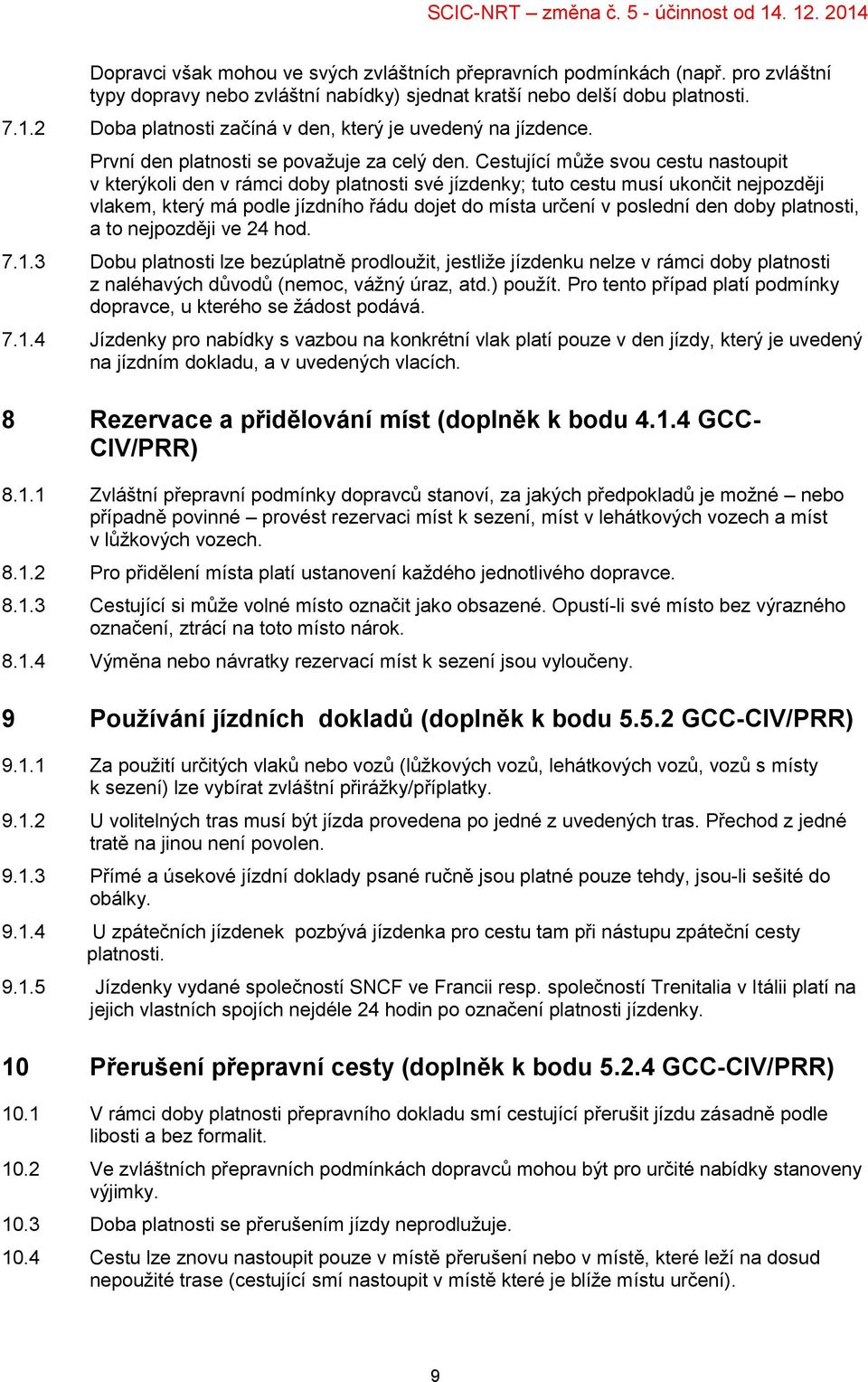 Cestující může svou cestu nastoupit v kterýkoli den v rámci doby platnosti své jízdenky; tuto cestu musí ukončit nejpozději vlakem, který má podle jízdního řádu dojet do místa určení v poslední den