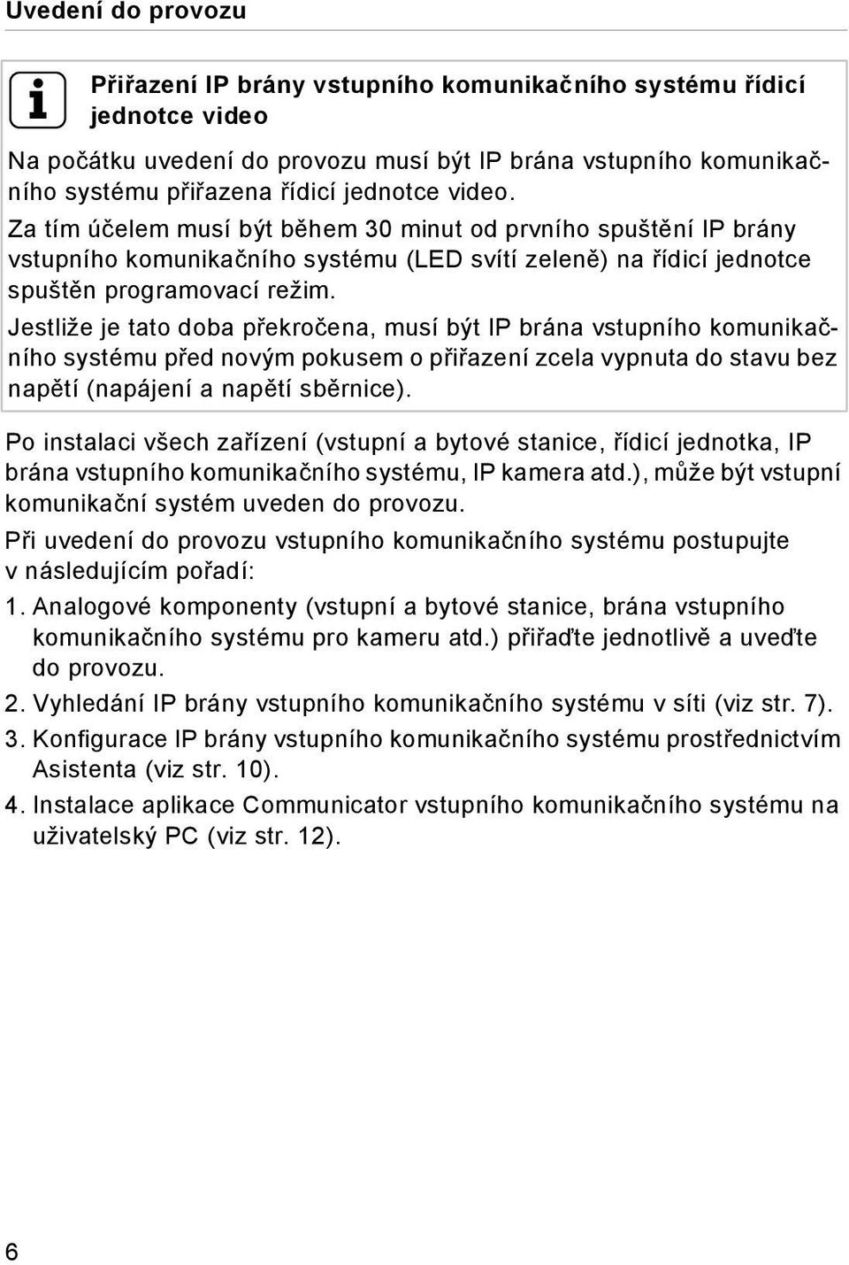 Jestliže je tato doba překročena, musí být IP brána vstupního komunikačního systému před novým pokusem o přiřazení zcela vypnuta do stavu bez napětí (napájení a napětí sběrnice).