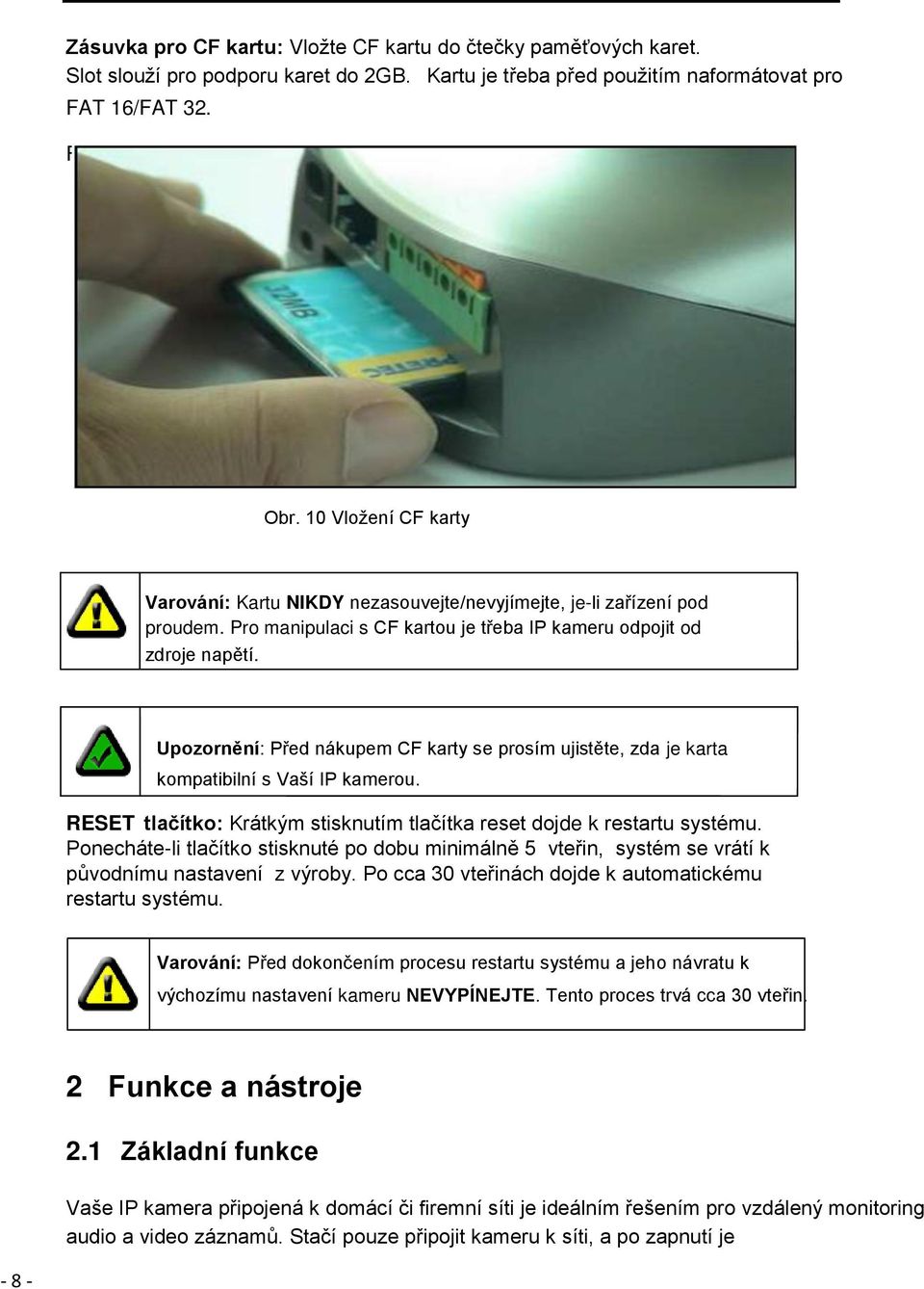 Upozornění: Před nákupem CF karty se prosím ujistěte, zda je karta kompatibilní s Vaší IP kamerou. RESET tlačítko: Krátkým stisknutím tlačítka reset dojde k restartu systému.