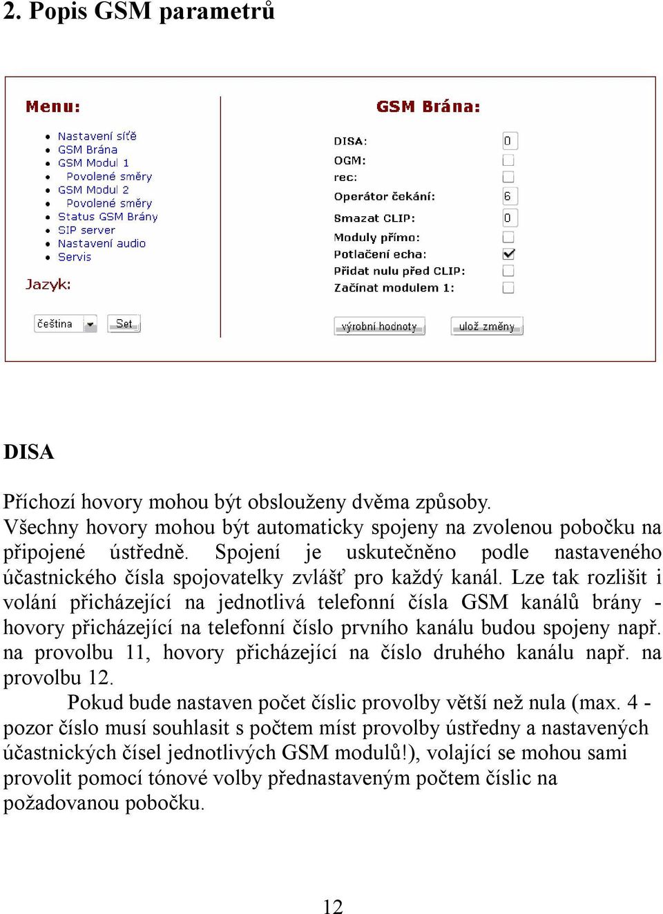 Lze tak rozlišit i volání přicházející na jednotlivá telefonní čísla GSM kanálů brány - hovory přicházející na telefonní číslo prvního kanálu budou spojeny např.