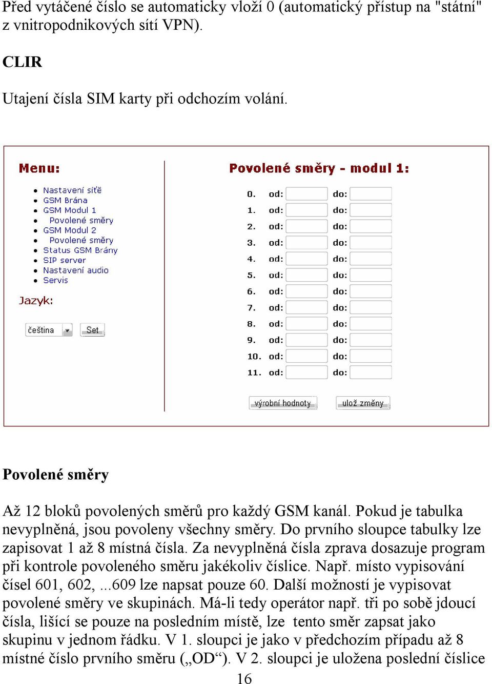 Za nevyplněná čísla zprava dosazuje program při kontrole povoleného směru jakékoliv číslice. Např. místo vypisování čísel 601, 602,...609 lze napsat pouze 60.