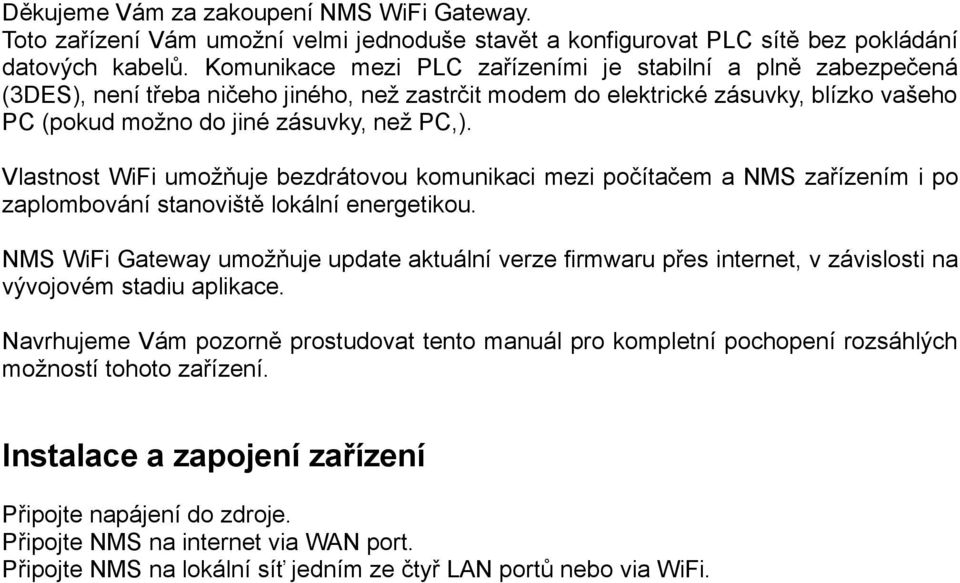 Vlastnost WiFi umožňuje bezdrátovou komunikaci mezi počítačem a NMS zařízením i po zaplombování stanoviště lokální energetikou.