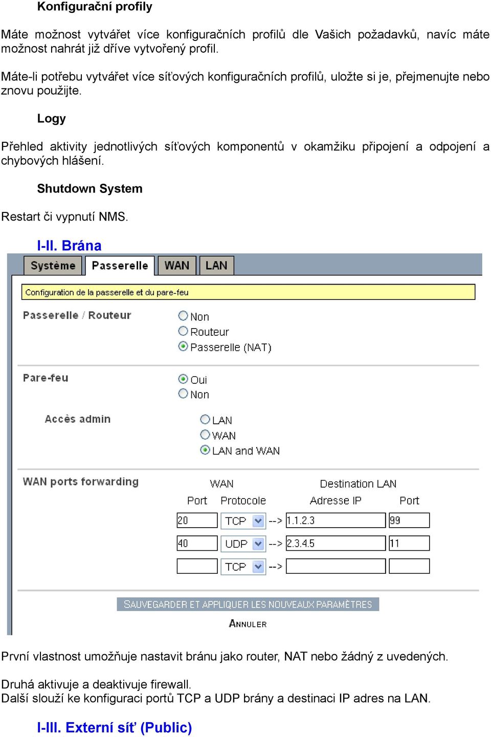 Logy Přehled aktivity jednotlivých síťových komponentů v okamžiku připojení a odpojení a chybových hlášení. Shutdown System Restart či vypnutí NMS. I-II.