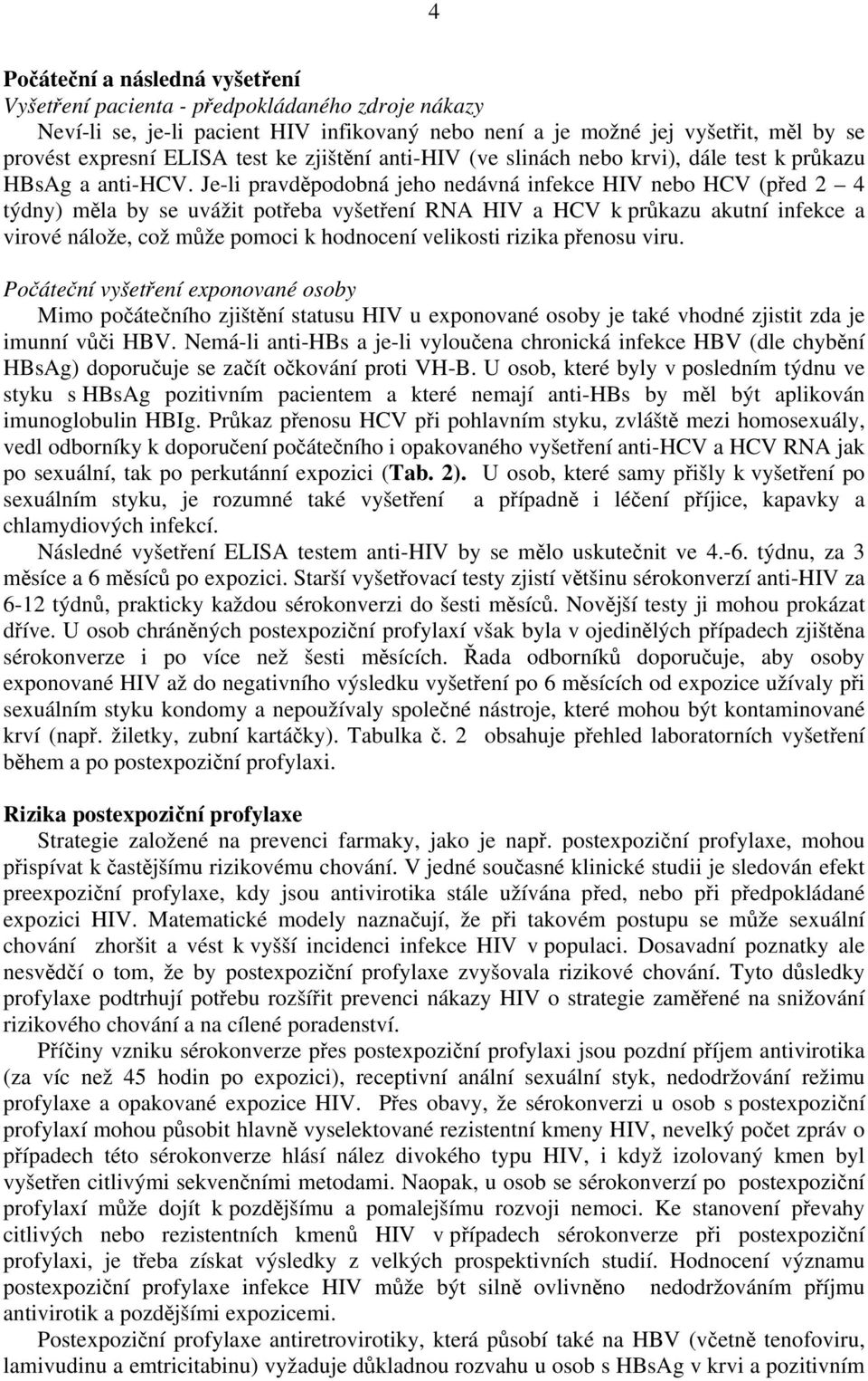 Je-li pravděpodobná jeho nedávná infekce HIV nebo HCV (před 2 4 týdny) měla by se uvážit potřeba vyšetření RNA HIV a HCV k průkazu akutní infekce a virové nálože, což může pomoci k hodnocení