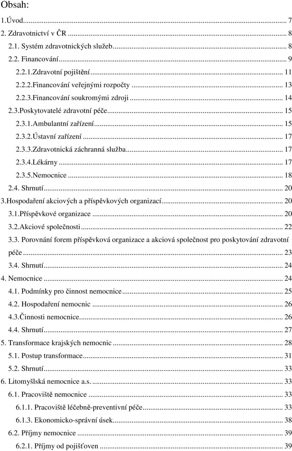 .. 17 2.3.5.Nemocnice... 18 2.4. Shrnutí... 20 3.Hospodaření akciových a příspěvkových organizací... 20 3.1.Příspěvkové organizace... 20 3.2.Akciové společnosti... 22 3.3. Porovnání forem příspěvková organizace a akciová společnost pro poskytování zdravotní péče.