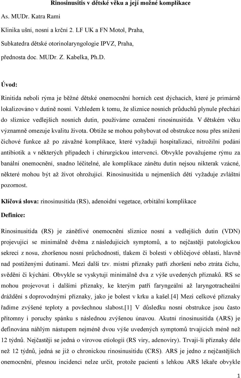 Vzhledem k tomu, že sliznice nosních průduchů plynule přechází do sliznice vedlejších nosních dutin, používáme označení rinosinusitida. V dětském věku významně omezuje kvalitu života.