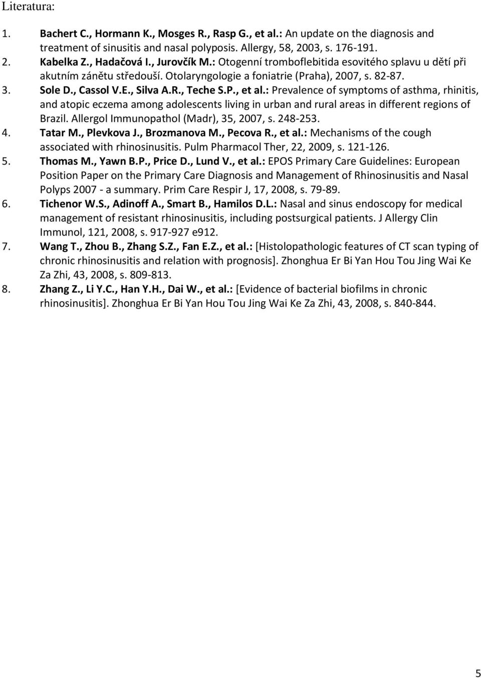 : Prevalence of symptoms of asthma, rhinitis, and atopic eczema among adolescents living in urban and rural areas in different regions of Brazil. Allergol Immunopathol (Madr), 35, 2007, s. 248-253. 4.