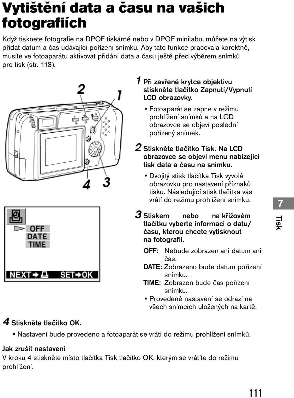 1 Při zavřené krytce objektivu stiskněte tlačítko Zapnutí/Vypnutí LCD obrazovky. Fotoaparát se zapne v režimu prohlížení snímků a na LCD obrazovce se objeví poslední pořízený snímek.