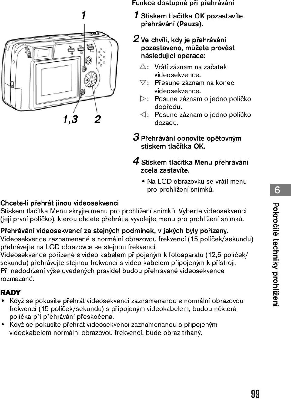 : Posune záznam o jedno políčko dopředu. : Posune záznam o jedno políčko dozadu. 3 Přehrávání obnovíte opětovným stiskem tlačítka OK. 4 Stiskem tlačítka Menu přehrávání zcela zastavíte.