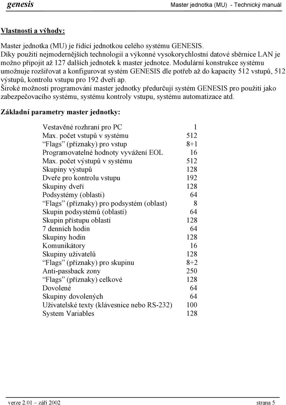 Modulární konstrukce systému umožnuje rozšiřovat a konfigurovat systém GENESIS dle potřeb až do kapacity 512 vstupů, 512 výstupů, kontrolu vstupu pro 192 dveří ap.