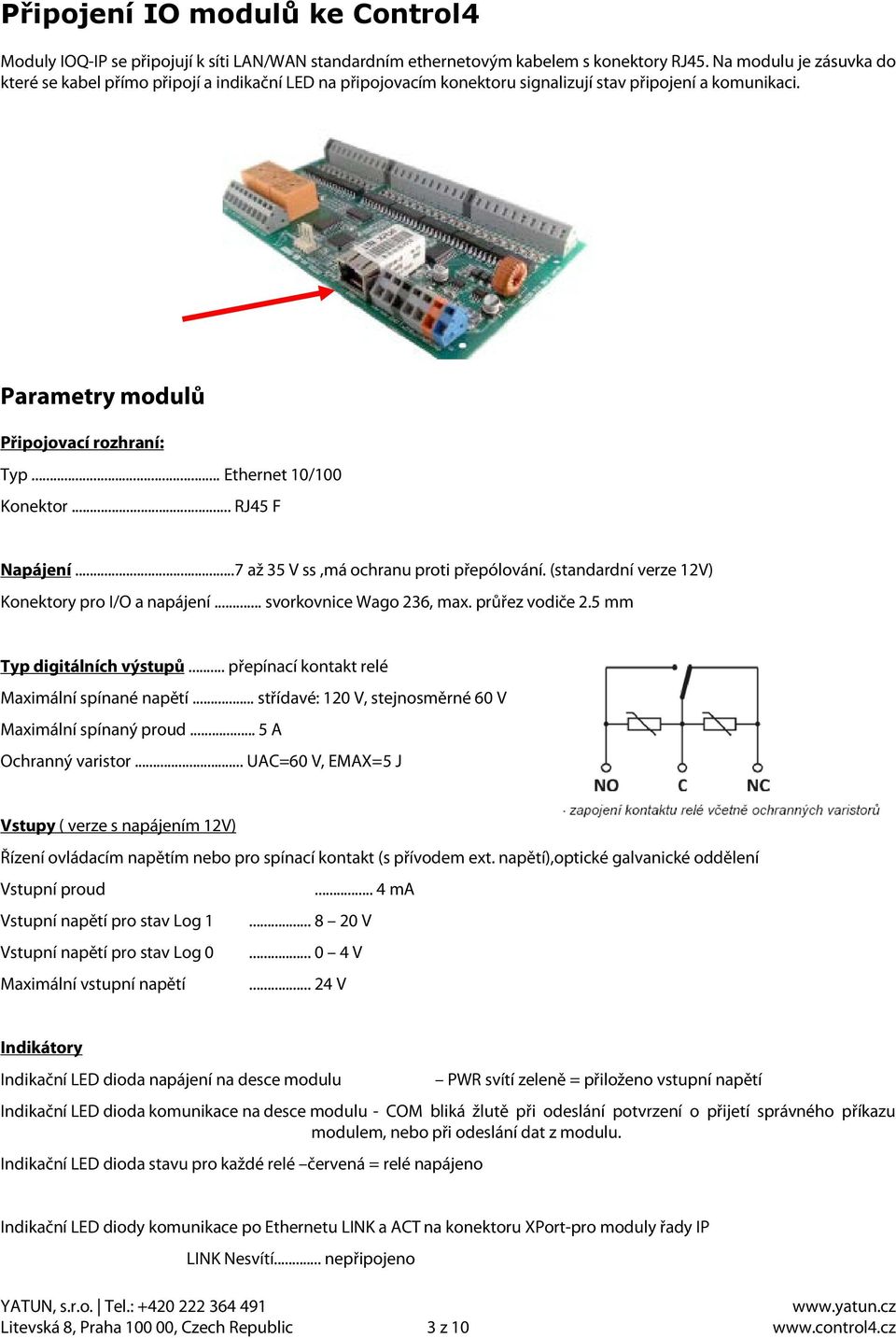 .. Ethernet 10/100 Konektor... RJ45 F Napájení...7 až 35 V ss,má ochranu proti přepólování. (standardní verze 12V) Konektory pro I/O a napájení... svorkovnice Wago 236, max. průřez vodiče 2.