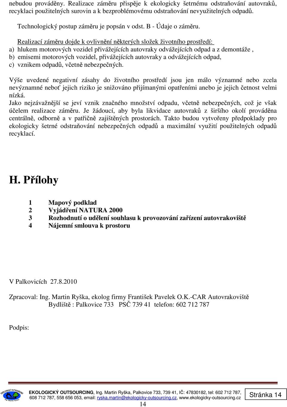 Realizací záměru dojde k ovlivnění některých složek životního prostředí: a) hlukem motorových vozidel přivážejících autovraky odvážejících odpad a z demontáže, b) emisemi motorových vozidel,