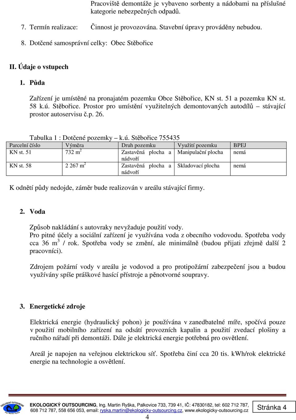 p. 26. Tabulka 1 : Dotčené pozemky k.ú. Stěbořice 755435 Parcelní číslo Výměra Druh pozemku Využití pozemku BPEJ KN st. 51 732 m 2 Zastavěná plocha a Manipulační plocha nemá nádvoří KN st.