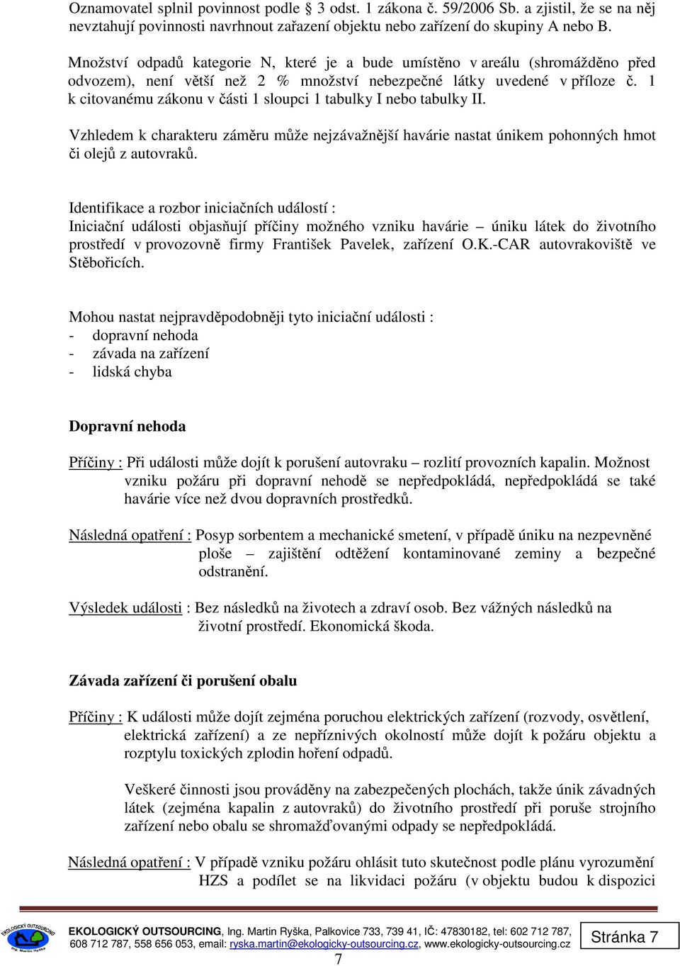 1 k citovanému zákonu v části 1 sloupci 1 tabulky I nebo tabulky II. Vzhledem k charakteru záměru může nejzávažnější havárie nastat únikem pohonných hmot či olejů z autovraků.