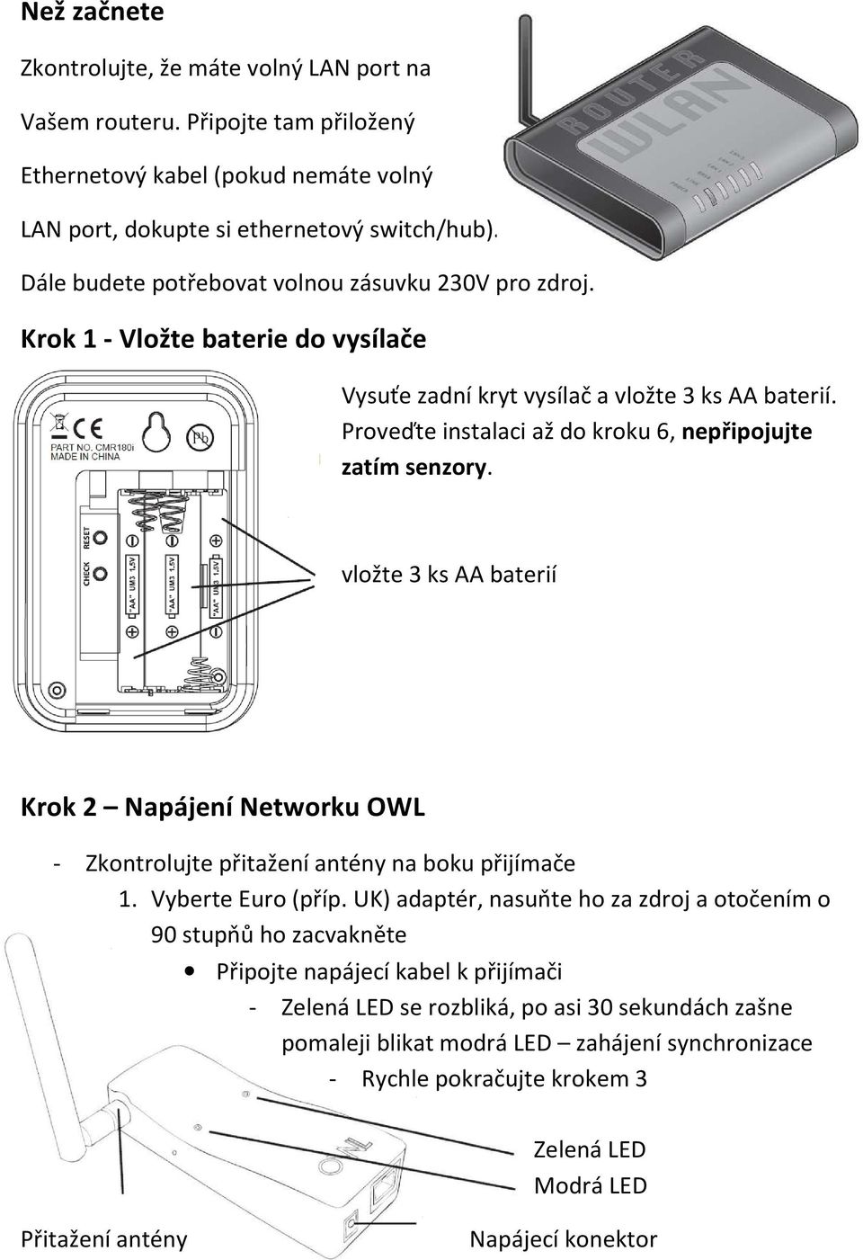 Proveďte instalaci až do kroku 6, nepřipojujte zatím senzory. vložte 3 ks AA baterií Krok 2 Napájení Networku OWL - Zkontrolujte přitažení antény na boku přijímače 1. Vyberte Euro (příp.