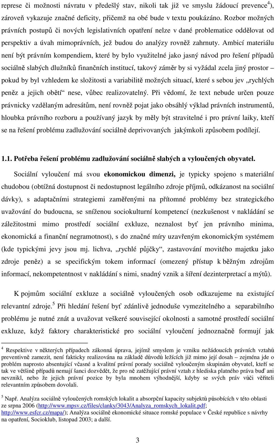 Ambicí materiálu není být právním kompendiem, které by bylo využitelné jako jasný návod pro řešení případů sociálně slabých dlužníků finančních institucí, takový záměr by si vyžádal zcela jiný