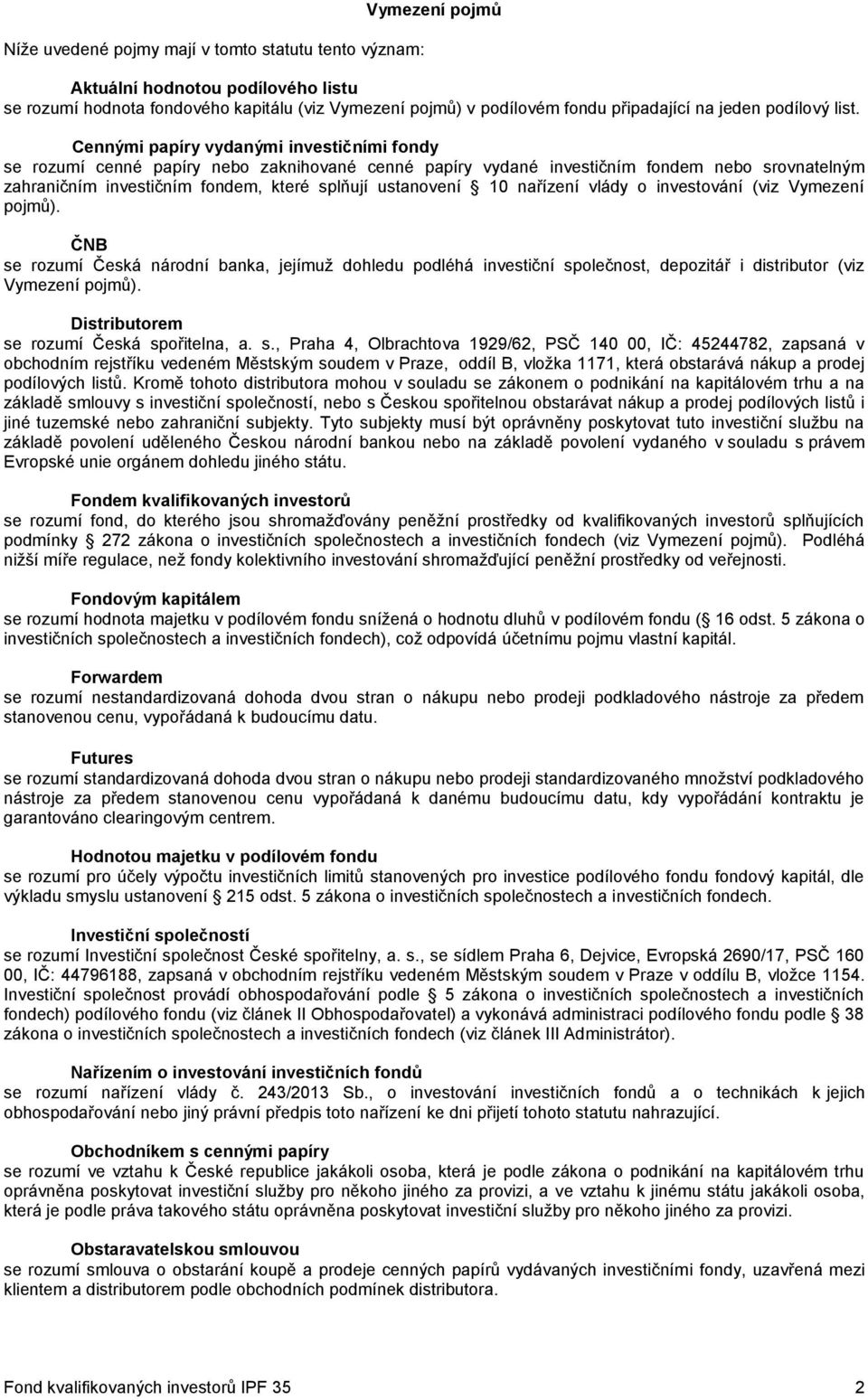 Cennými papíry vydanými investičními fondy se rozumí cenné papíry nebo zaknihované cenné papíry vydané investičním fondem nebo srovnatelným zahraničním investičním fondem, které splňují ustanovení 10