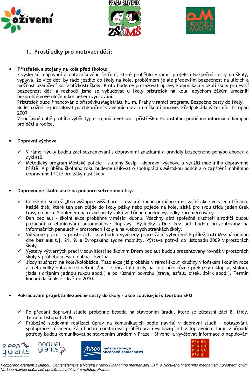 Proto budeme prosazovat úpravy komunikací v okolí školy pro vyšší bezpečnost dětí a rozhodli jsme se vybudovat u školy přístřešek na kola, abychom žákům umožnili bezproblémové uložení kol během