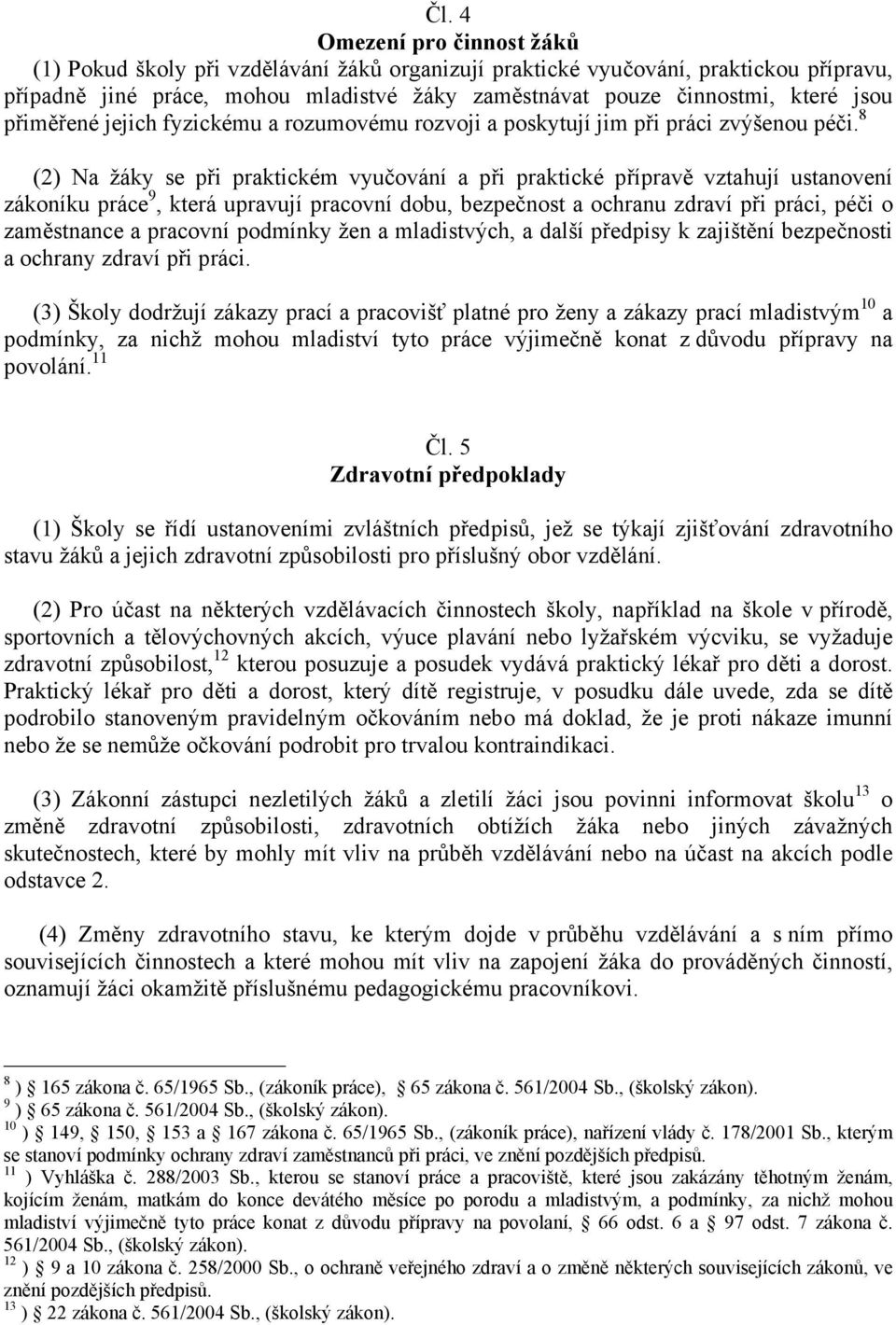 8 (2) Na žáky se při praktickém vyučování a při praktické přípravě vztahují ustanovení zákoníku práce 9, která upravují pracovní dobu, bezpečnost a ochranu zdraví při práci, péči o zaměstnance a