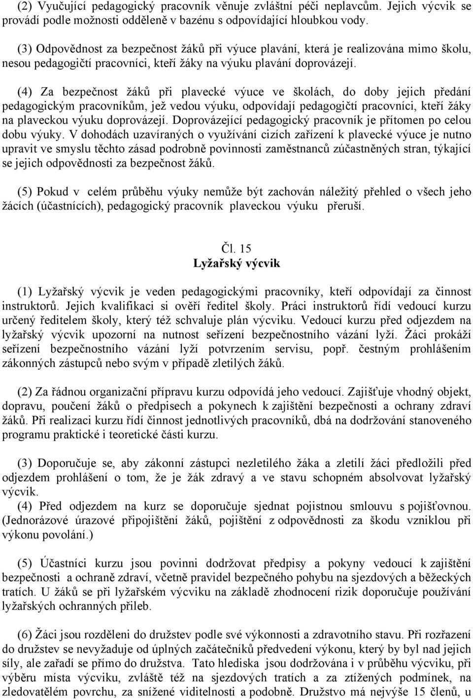 (4) Za bezpečnost žáků při plavecké výuce ve školách, do doby jejich předání pedagogickým pracovníkům, jež vedou výuku, odpovídají pedagogičtí pracovníci, kteří žáky na plaveckou výuku doprovázejí.