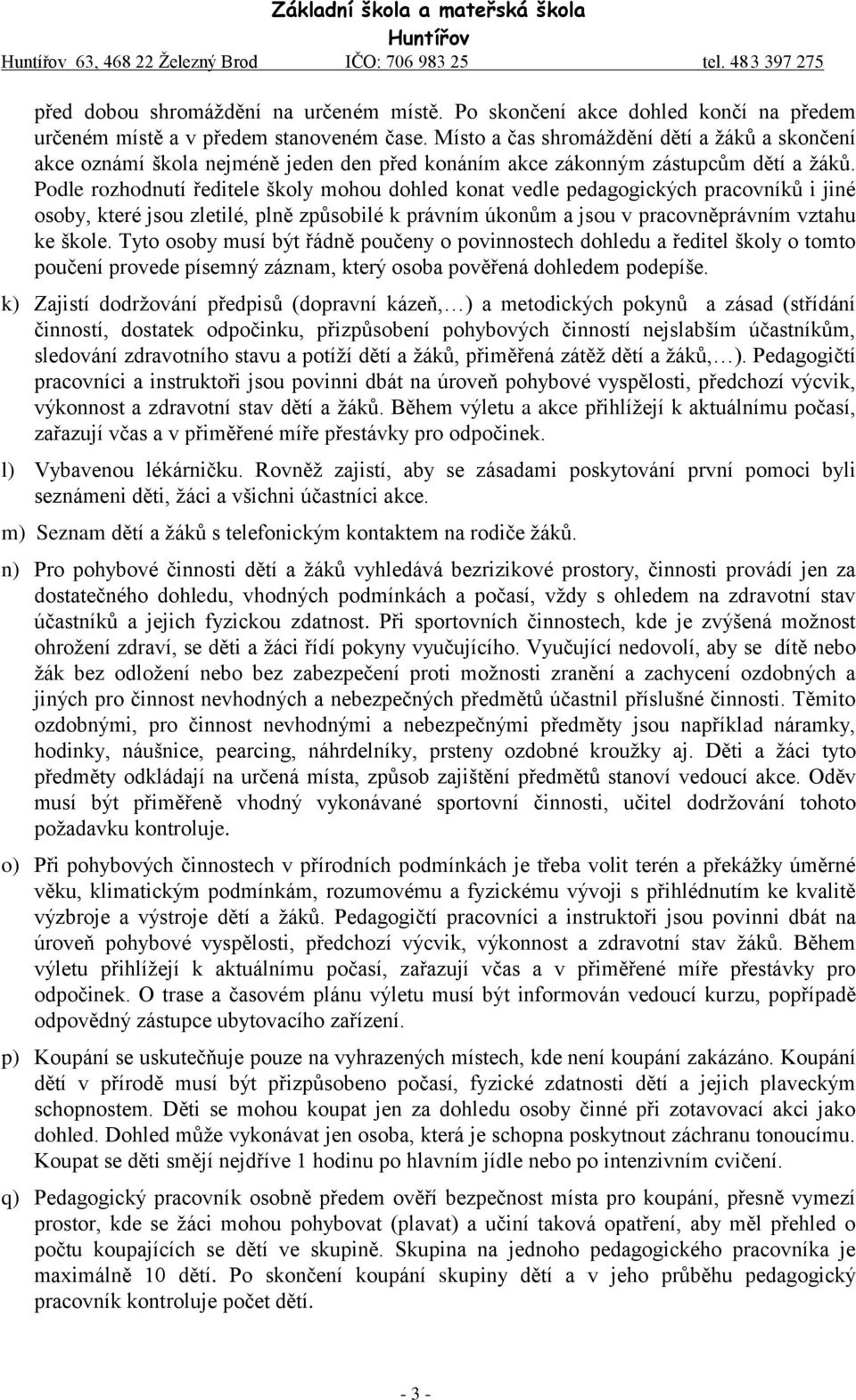 Podle rozhodnutí ředitele školy mohou dohled konat vedle pedagogických pracovníků i jiné osoby, které jsou zletilé, plně způsobilé k právním úkonům a jsou v pracovněprávním vztahu ke škole.