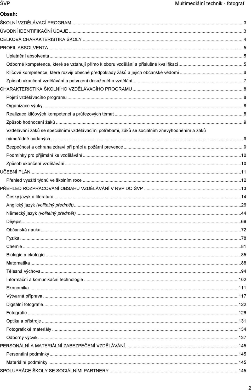 ..6 Způsob ukončení vzdělávání a potvrzení dosaženého vzdělání...7 CHARAKTERISTIKA ŠKOLNÍHO VZDĚLÁVACÍHO PROGRAMU...8 Pojetí vzdělávacího programu...8 Organizace výuky.