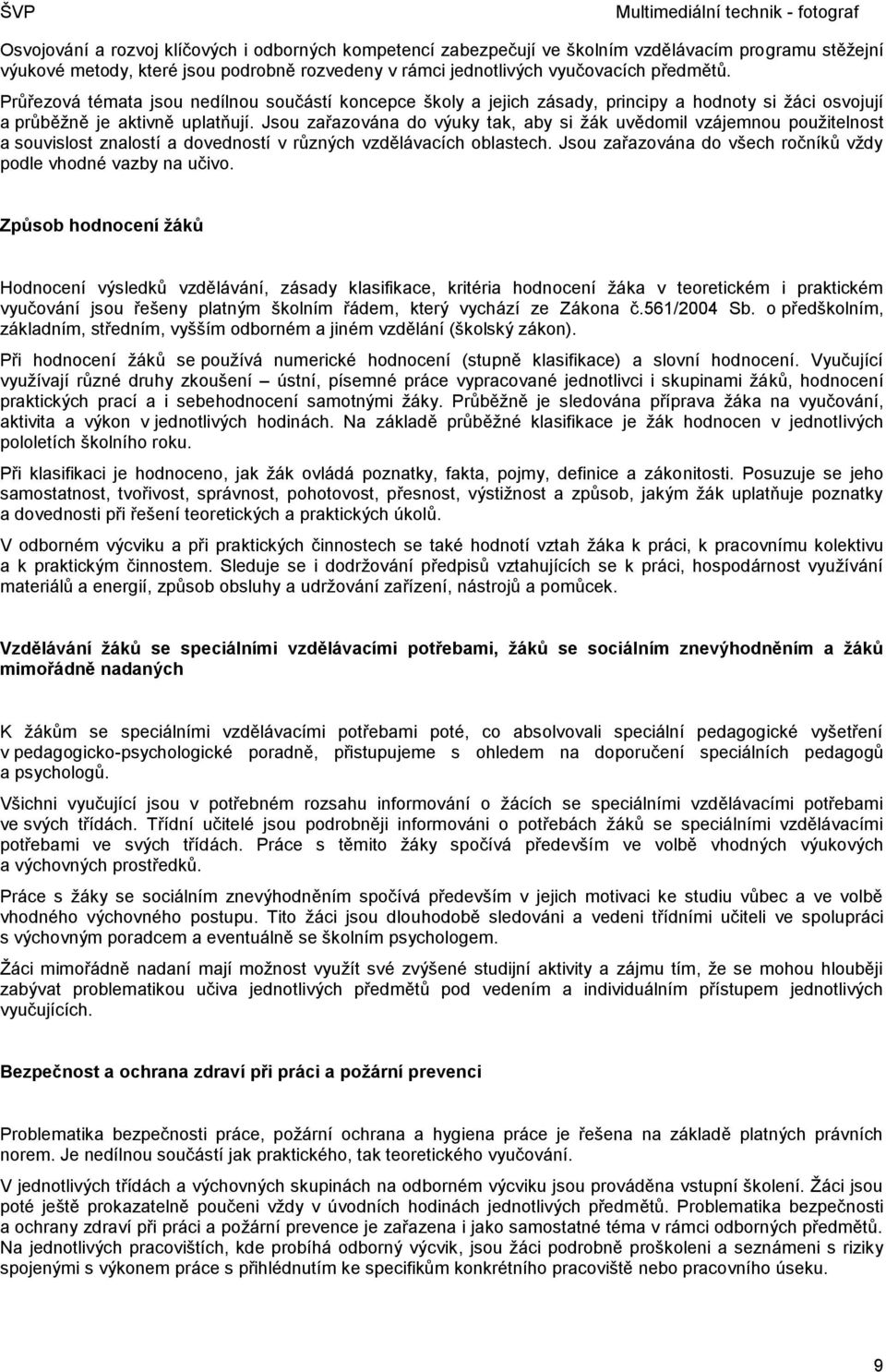 Jsou zařazována do výuky tak, aby si žák uvědomil vzájemnou použitelnost a souvislost znalostí a dovedností v různých vzdělávacích oblastech.