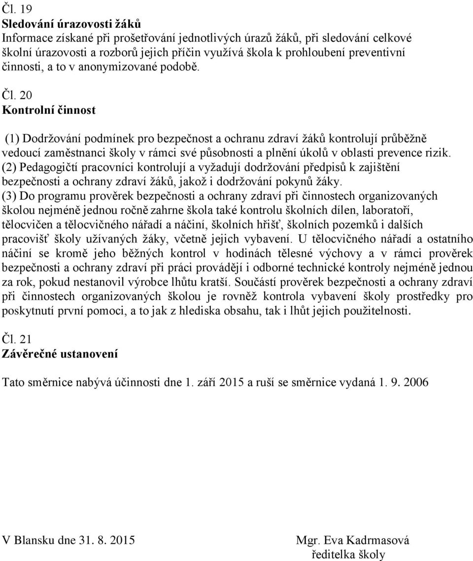 20 Kontrolní činnost (1) Dodržování podmínek pro bezpečnost a ochranu zdraví žáků kontrolují průběžně vedoucí zaměstnanci školy v rámci své působnosti a plnění úkolů v oblasti prevence rizik.