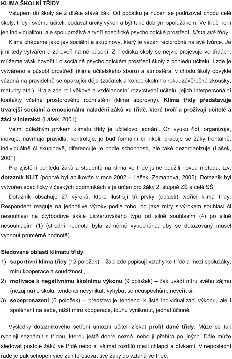 Je jimi tedy vytvá en a zárove na n p sobí. Z hlediska školy se nejvíc projevuje ve t ídách, m žeme však hovo it i o sociáln psychologickém prost edí školy z pohledu u itel.