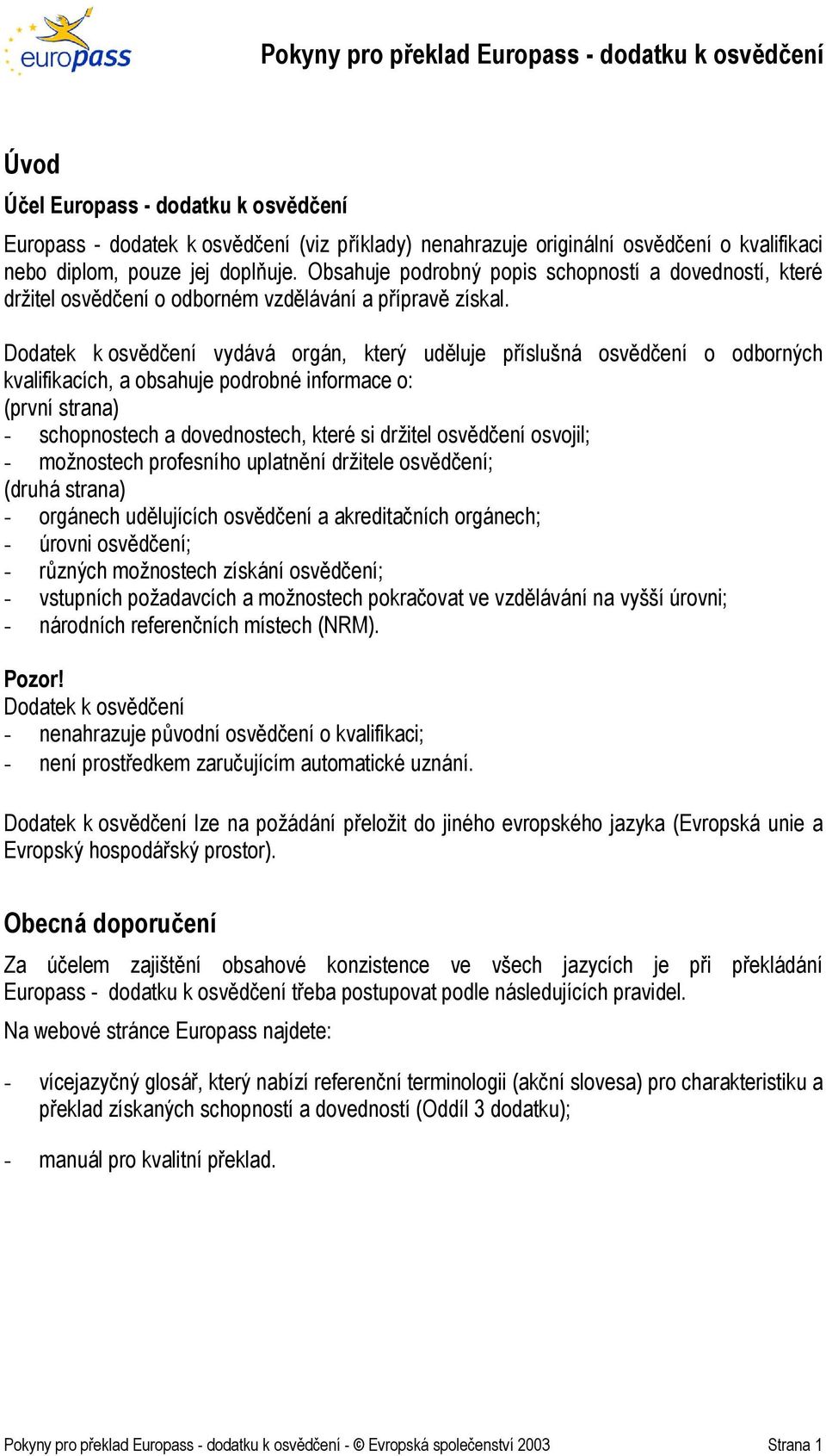 Dodatek k osvědčení vydává orgán, který uděluje příslušná osvědčení o odborných kvalifikacích, a obsahuje podrobné informace o: (první strana) - schopnostech a dovednostech, které si držitel