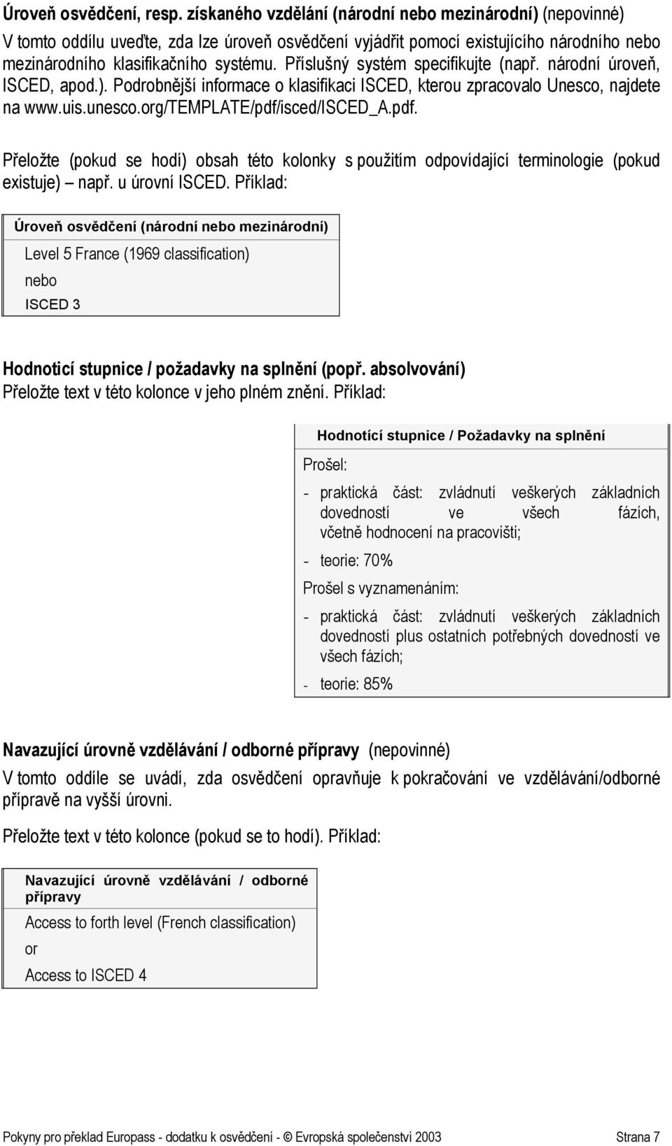 Příslušný systém specifikujte (např. národní úroveň, ISCED, apod.). Podrobnější informace o klasifikaci ISCED, kterou zpracovalo Unesco, najdete na www.uis.unesco.org/template/pdf/