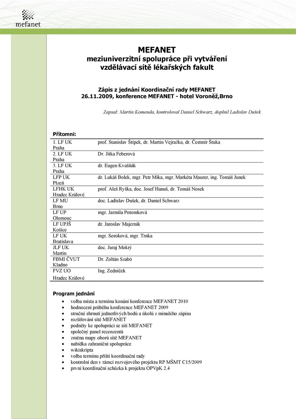 LF UK Praha LFP UK Plzeň LFHK UK Hradec Králové LF MU Brno LF UP Olomouc LF UPJŠ Košice LF UK Bratislava JLF UK Martin FBMI ČVUT Kladno FVZ UO Hradec Králové prof. Stanislav Štípek, dr.