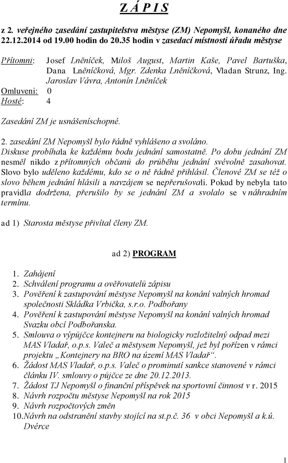 Jaroslav Vávra, Antonín Lněníček Omluveni: 0 Hosté: 4 Zasedání ZM je usnášeníschopné. 2. zasedání ZM Nepomyšl bylo řádně vyhlášeno a svoláno. Diskuse probíhala ke každému bodu jednání samostatně.