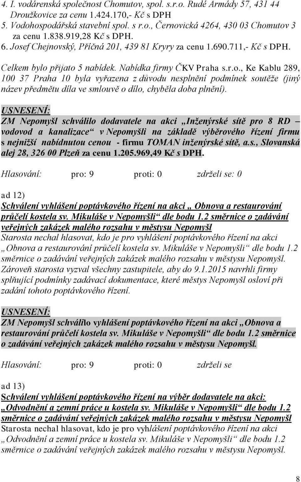 ZM Nepomyšl schválilo dodavatele na akci Inženýrské sítě pro 8 RD vodovod a kanalizace v Nepomyšli na základě výběrového řízení firmu s nejnižší nabídnutou cenou - firmu TOMAN inženýrské sítě, a.s., Slovanská alej 28, 326 00 Plzeň za cenu 1.