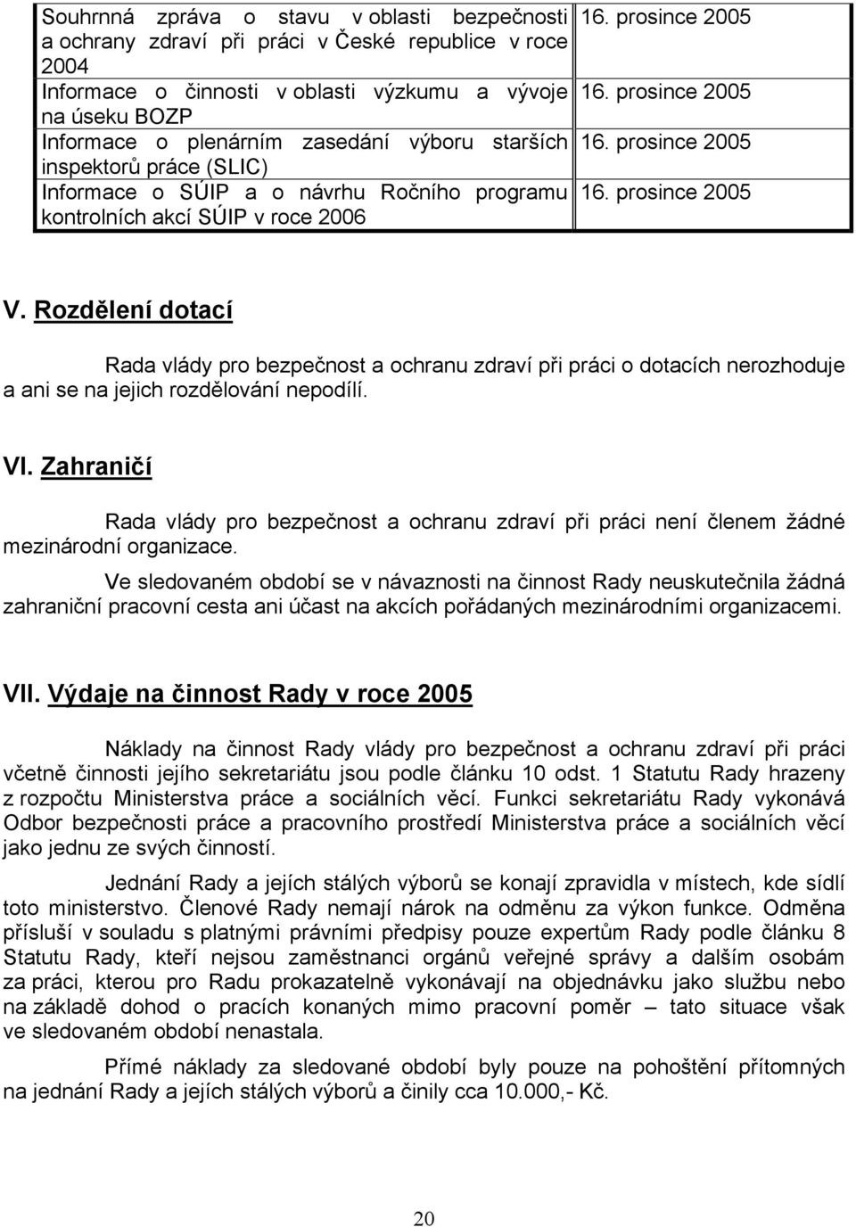 Rozdělení dotací Rada vlády pro bezpečnost a ochranu zdraví při práci o dotacích nerozhoduje a ani se na jejich rozdělování nepodílí. VI.