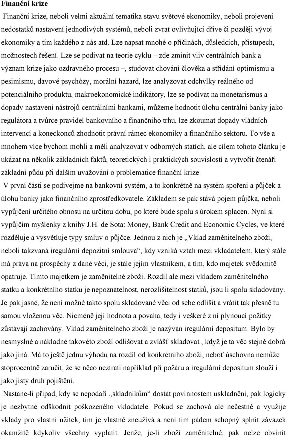 Lze se podívat na teorie cyklu zde zmínit vliv centrálních bank a význam krize jako ozdravného procesu, studovat chování člověka a střídání optimismu a pesimismu, davové psychózy, morální hazard, lze