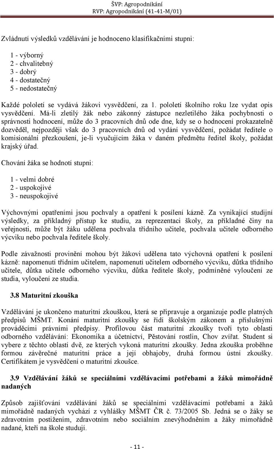 Má-li zletilý žák nebo zákonný zástupce nezletilého žáka pochybnosti o správnosti hodnocení, může do 3 pracovních dnů ode dne, kdy se o hodnocení prokazatelně dozvěděl, nejpozději však do 3