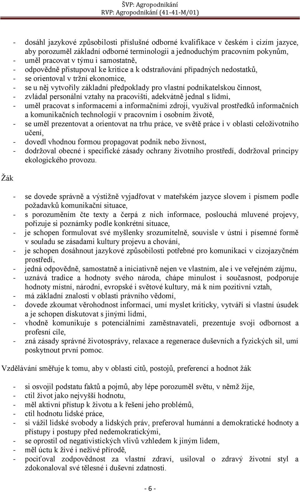 - zvládal personální vztahy na pracovišti, adekvátně jednal s lidmi, - uměl pracovat s informacemi a informačními zdroji, využíval prostředků informačních a komunikačních technologií v pracovním i